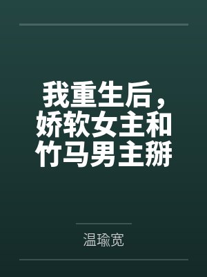 我重生后，娇软女主和竹马男主掰了by温瑜宽
