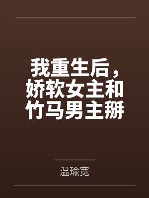 我重生后,娇软女主和竹马男主掰了by温瑜宽