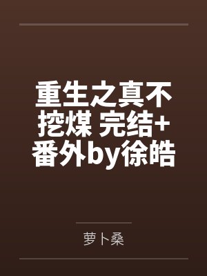重生之真不挖煤 完结+番外by徐皓