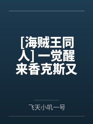 [海贼王同人] 一觉醒来香克斯又在和我道歉by飞天小叽一号