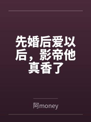 先婚后爱以后，影帝他真香了by阿money
