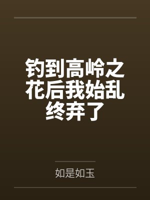 钓到高岭之花后我始乱终弃了by如是如玉