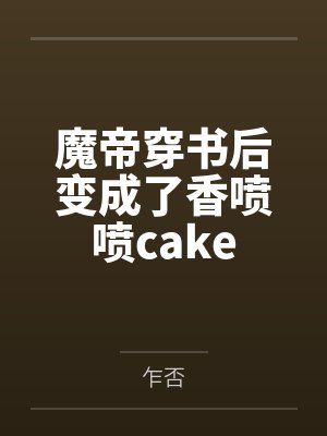 顾弃迟戎魔帝穿书后变成了香喷喷cake