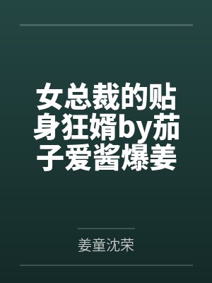 女总裁的贴身狂婿by茄子爱酱爆姜童