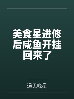 美食星进修后咸鱼开挂回来了