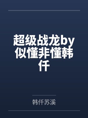 超级战龙by似懂非懂韩仟