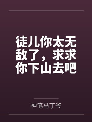 徒儿你太无敌了，求求你下山去吧