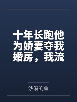十年长跑他为娇妻夺我婚房,我流产出国后他悔疯了