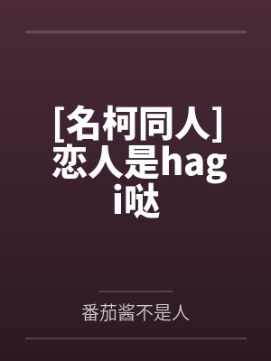 [名柯同人] 恋人是hagi哒