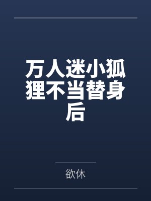 万人迷小狐狸不当替身后