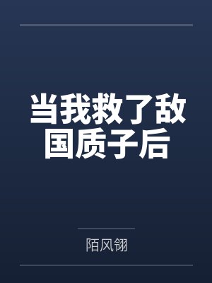 当我救了敌国质子后