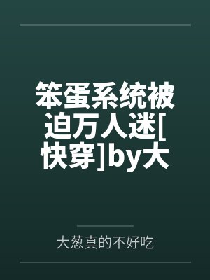 笨蛋系统被迫万人迷[快穿]by大葱真的不好吃