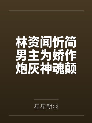 林资闻忻简男主为娇作炮灰神魂颠倒[快穿]