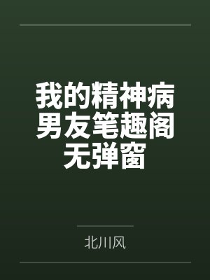 我的精神病男友笔趣阁无弹窗
