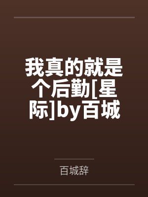 我真的就是个后勤[星际]by百城辞笔趣阁无弹窗