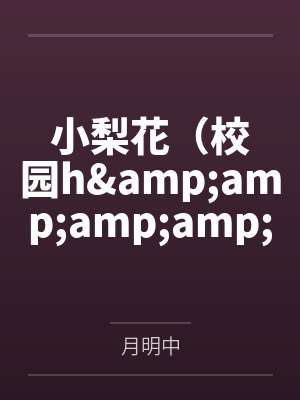 顾月梨宋璟小梨花（校园h&amp;amp;amp;nbsp;&amp;amp;amp