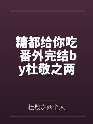 糖都给你吃 番外完结by杜敬之两个人