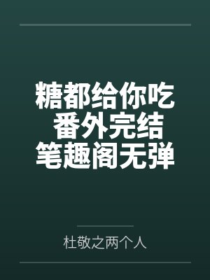 糖都给你吃 番外完结笔趣阁无弹窗