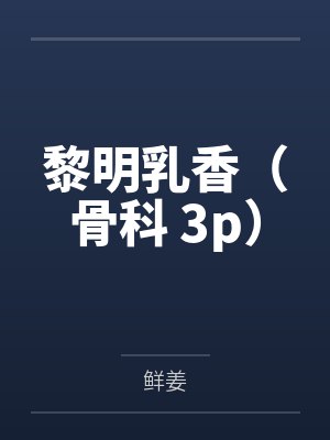 黎明乳香（骨科 3p）