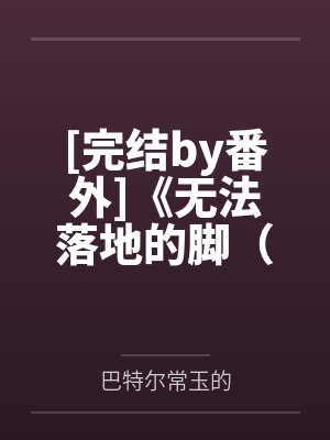 [完结by番外]《无法落地的脚（1v1 太监受、体型差）》作者：再吃亿碗