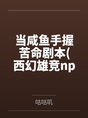 当咸鱼手握苦命剧本(西幻雄竞nph）by咕咕叽笔趣阁无弹窗