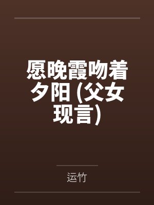 愿晚霞吻着夕阳 (父女现言)by运竹笔趣阁无弹窗