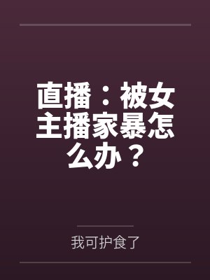 直播：被女主播家暴怎么办？by我可护食了