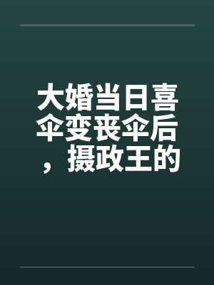 大婚当日喜伞变丧伞后，摄政王的聘礼堆满京城
