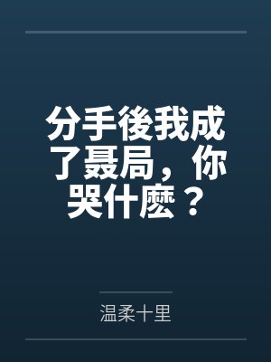 聂涛方婷分手後我成了聂局,你哭什麽?