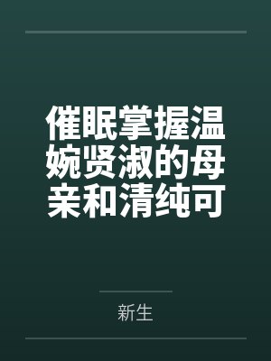 催眠掌握温婉贤淑的母亲和清纯可人的姐姐（掌握系列）