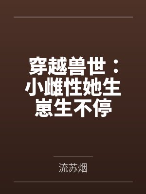 穿越兽世:小雌性她生崽生不停