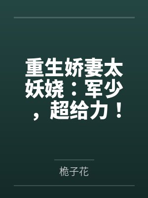 重生娇妻太妖娆：军少，超给力！