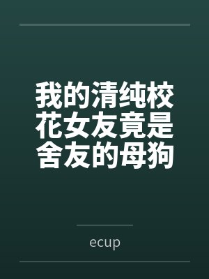 吕优钱家豪我的清纯校花女友竟是舍友的母狗