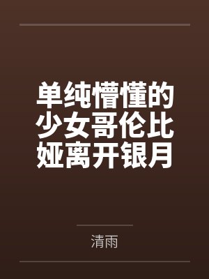 单纯懵懂的少女哥伦比娅离开银月之庭后被诱骗轮奸成母猪肉便器