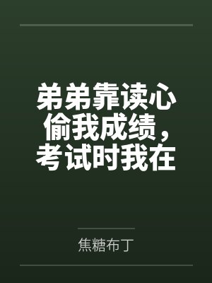 弟弟靠读心偷我成绩,考试时我在心里唱歌他急了