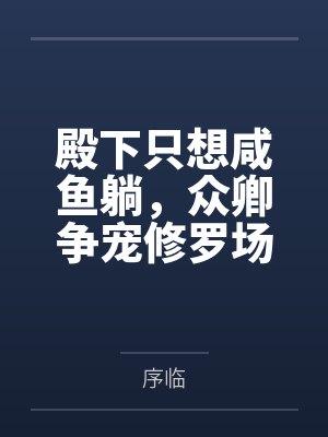 殿下只想咸鱼躺,众卿争宠修罗场笔趣阁无弹窗